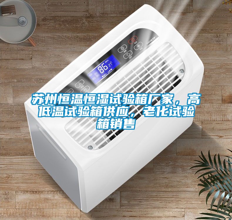 苏州恒温恒湿试验箱厂家，高低温试验箱供应，老化试验箱销售